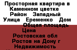 Просторная квартира в Каменном цветке  › Район ­ Западный › Улица ­ Еременко › Дом ­ 58/11 › Общая площадь ­ 78 › Цена ­ 5 100 000 - Ростовская обл., Ростов-на-Дону г. Недвижимость » Квартиры продажа   . Ростовская обл.,Ростов-на-Дону г.